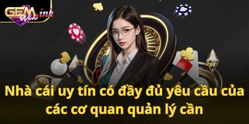 Nhà cái uy tín có đầy đủ yêu cầu của các cơ quan quản lý cần